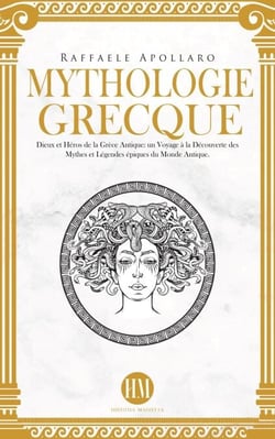 Mythologie Grecque: Dieux et Héros de la Grèce Antique. Un Voyage à la Découverte des Mythes et Légendes Épiques du Monde Antique. - Atlas de la Mythologie : Mythes et Légendes du Monde Entier
