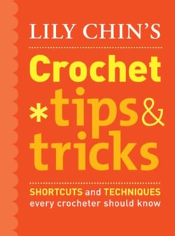 Lily Chin's Crochet Tips and Tricks - Shortcuts and Techniques Every Crocheter Should Know