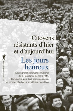 Les jours heureux - Le programme du Conseil de la Résistance de mars 1944 : comment il a été mis en oeuvre et comment Sarkozy le démolit