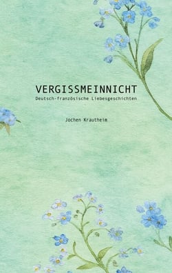 Vergissmeinnicht - Deutsch-französische Liebesgeschichten