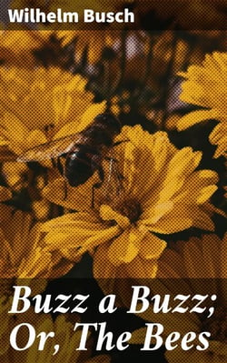Buzz a Buzz; Or, The Bees - A Whimsical Anthology of Satirical Bees and Human Behavior