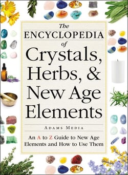 The Encyclopedia of Crystals, Herbs, and New Age Elements - An A to Z Guide to New Age Elements and How to Use Them