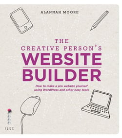 The Creative Person's Website Builder - How to Make a Pro Website Yourself Using Word Press and Other Easy Tools