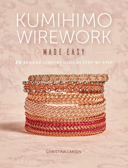 Kumihimo Wirework Made Easy - 20 Braided Jewelry Designs Step-by-Step