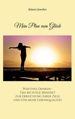 Mein Plan vom Glück - Positives Denken - Das richtige Mindset zur Erreichung Ihrer Ziele und für mehr Lebensqualität