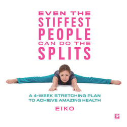 Even the Stiffest People Can Do the Splits - A 4-Week Stretching Plan to Achieve Amazing Health