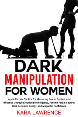 Dark Manipulation for Women Alpha Female Tactics for Mastering Power, Control, and Influence through Emotional Intelligence, Femme Fatale Secrets, Dark Feminine Energy, and Magnetic Confidence