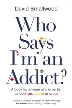 Who Says I'm an Addict? - A Book for Anyone Who is Partial to Food, Sex, Booze or Drugs