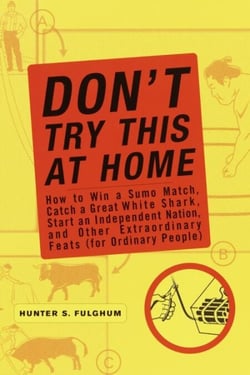 Don't Try This at Home - How to Win a Sumo Match, Catch a Great White Shark, Start an Independent Nation and Other Extraordinary Feats (For Ordinary People)