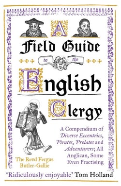 A Field Guide to the English Clergy - A Compendium of Diverse Eccentrics, Pirates, Prelates and Adventurers; All Anglican, Some Even Practising
