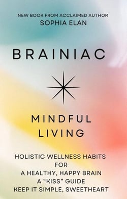 Brainiac: Mindful Living for a Healthy, Happy Brain - The “KISS” Series; Keep it Simple, Sweetheart