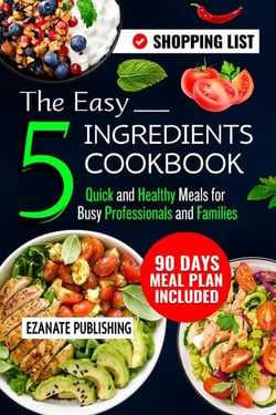 The Easy 5 Ingredients Cookbook: Quick and Healthy Meals for Busy Professionals and Families