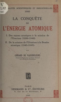 La conquête de l'énergie atomique - Des rayons uraniques à la scission de l'uranium (1896-1940). De la scission de l'uranium à la bombe atomique (1940-1945)