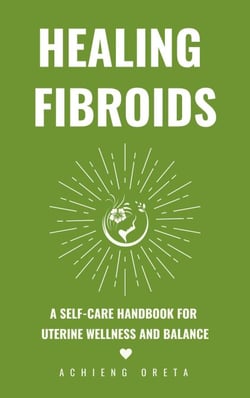 Healing Fibroids: A Self-Care Handbook for  Uterine Wellness and Balance