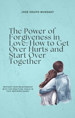 The Power of Forgiveness in Love: How to Get Over Hurts and Start Over Together