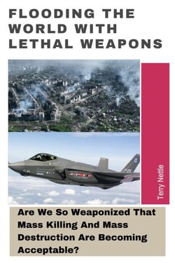Flooding The World With Lethal Weapons: Are We So Weaponized That Mass Killing And Mass Destruction Are Becoming Acceptable?