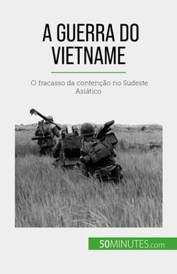 A Guerra do Vietname - O fracasso da contenção no Sudeste Asiático