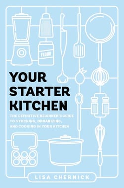 Your Starter Kitchen - The Definitive Beginner's Guide to Stocking, Organizing, and Cooking in Your Kitchen