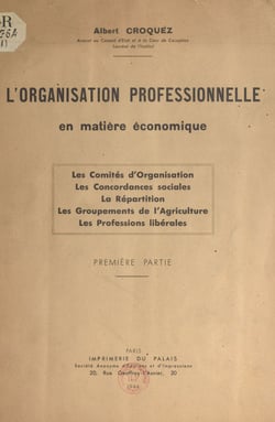 L'organisation professionnelle en matière économique - Les Comités d'Organisation. Les Concordances sociales. La Répartition. Les Groupements de l'Agriculture. Les Professions libérales