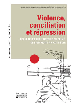 Violence, conciliation et répression - Recherches sur l’histoire du crime, de l’Antiquité au XXIe siècle