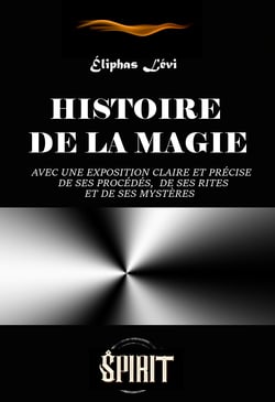 Histoire de la Magie : avec une exposition claire et précise de ses procédés, de ses rites et de ses mystères (7 livres) [édition intégrale revue et mise à jour] - avec une exposition claire et précise de ses procédés, de ses rites et de ses mystères.