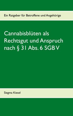 Cannabisblüten als Rechtsgut und Anspruch nach § 31 Abs. 6 SGB V - Ein Ratgeber für Betroffene und Angehörige