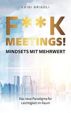 F**k Meetings Mindsets mit Mehrwert - Das neue Paradigma für Leichtigkeit im Raum