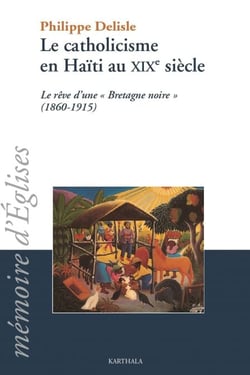 Le catholicisme en Haïti au XIXe siècle - Le rêve d'une "Bretagne noire" (1860-1915)