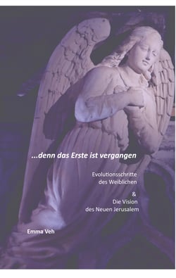 ...denn das Erste ist vergangen - Evolutionsschritte des Weiblichen &amp; Vision des Neuen Jerusalem