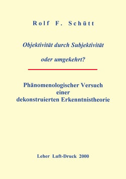 Objektivität durch Subjektivität oder umgekehrt ? - Phänomenologischer Versuch einer dekonstruierten Erkenntnistheorie