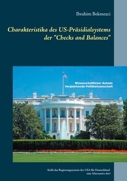 Charakteristika des US-Präsidialsystems der "Checks and Balances" - Stellt das Regierungssystem der USA für Deutschland eine Alternative dar?