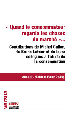 "Quand le consommateur regarde les choses du marché..." - Contributions de Michel Callon, de Bruno Latour et de leurs collègues à l’étude de la consommation