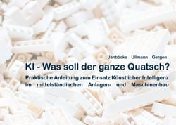 KI - Was soll der ganze Quatsch? - Praktische Anleitung zum Einsatz Künstlicher Intelligenz im mittelständischen Anlagen- und Maschinenbau