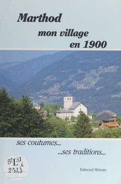 Marthod : mon village en 1900 - Ses coutumes, ses traditions
