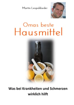 Omas beste Hausmittel - Was bei Krankheiten und Schmerzen wirklich hilft