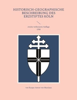 Historisch-geographische Beschreibung des Erzstiftes Köln - zweite verbesserte Auflage 1783