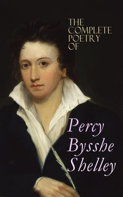 The Complete Poetry of Percy Bysshe Shelley - Prometheus Unbound, The Daemon of the World, Alastor, The Revolt of Islam, The Cenci, The Mask of Anarchy, The Witch of Atlas, Adonais, Hellas, Ode to the West Wind, Ozymandias, The Triumph of Life…