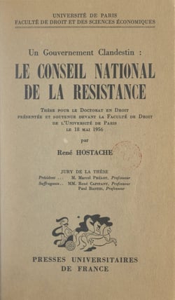 Un gouvernement clandestin : le Conseil national de la Résistance - Thèse pour le Doctorat en droit présentée et soutenue devant la Faculté de droit des l'Université de Paris, le 18 mai 1956