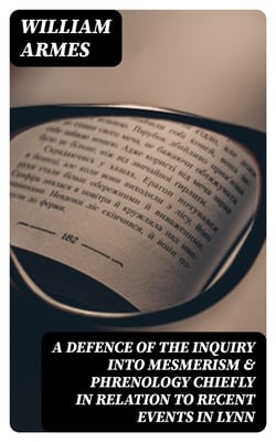 A Defence of the Inquiry into Mesmerism &amp; Phrenology chiefly in relation to recent events in Lynn