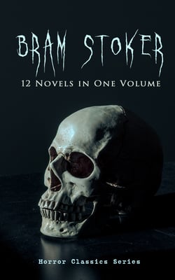 BRAM STOKER: 12 Novels in One Volume (Horror Classics Series) - Dracula, The Mystery of the Sea, The Jewel of Seven Stars, The Snake's Pass, The Lady of the Shroud, The Lair of the White Worm, The Man &amp; The Watter's Mou'