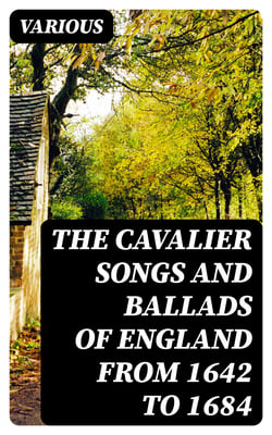 The Cavalier Songs and Ballads of England from 1642 to 1684