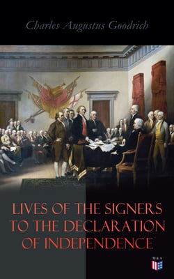 Lives of the Signers to the Declaration of Independence - John Hancock, Samuel Adams, John Adams, Robert Treat Paine, Lewis Morris, Richard Stockton, John Witherspoon, Benjamin Franklin, Thomas Jefferson, John Penn