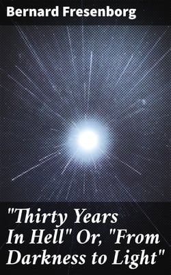 "Thirty Years In Hell" Or, "From Darkness to Light"