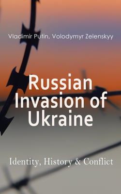Russian Invasion of Ukraine: Identity, History &amp; Conflict - The War through the Eyes and Words of Putin and Zelenskyy: Speeches, Orders, Statements