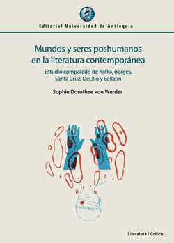 Mundos y seres poshumanos en la literatura contemporánea - Estudio comparado de Kafka, Borges, Santa Cruz, DeLillo y Bellatin