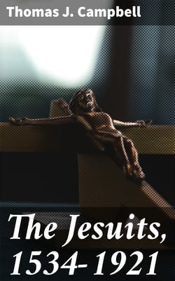 The Jesuits, 1534-1921 - A History of the Society of Jesus from Its Foundation to the Present Time