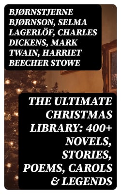The Ultimate Christmas Library: 400+ Novels, Stories, Poems, Carols &amp; Legends