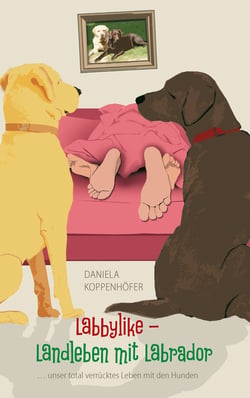 Labbylike - Landleben mit Labrador - ...unser total verrücktes Leben mit den Hunden