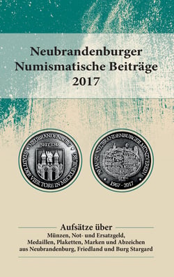 Neubrandenburger Numismatische Beiträge 2017 - Aufsätze über Münzen, Not- und Ersatzgeld, Medaillen, Plaketten, Marken und Abzeichen aus Neubrandenburg, Friedland und Burg Stargard