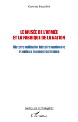 Le musée de l'armée et la fabrique de la nation - Histoire militaire, histoire nationale et enjeux muséographiques